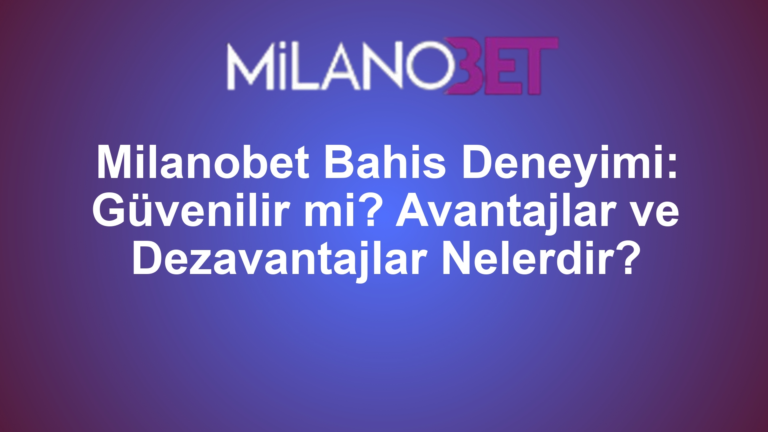 Milanobet Bahis Deneyimi: Güvenilir mi? Avantajlar ve Dezavantajlar Nelerdir?