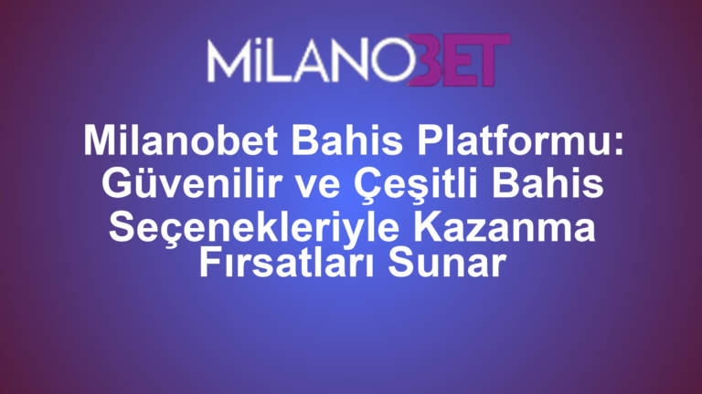 Milanobet Bahis Platformu: Güvenilir ve Çeşitli Bahis Seçenekleriyle Kazanma Fırsatları Sunar