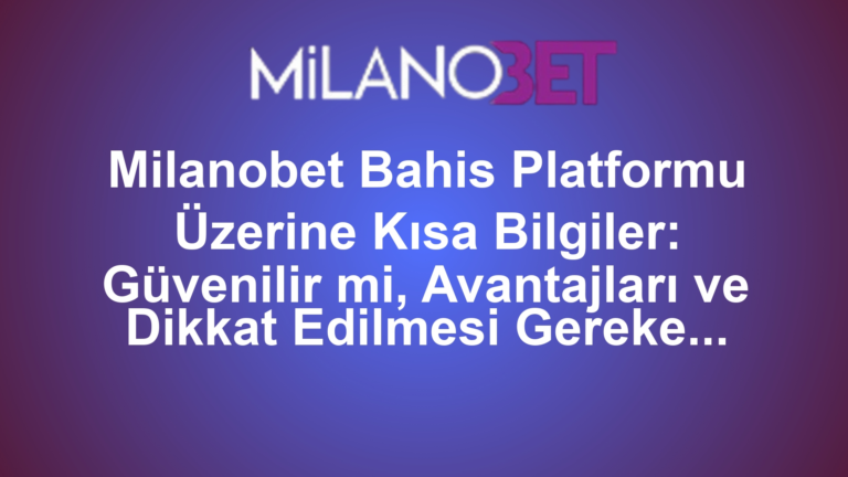 Milanobet Bahis Platformu Üzerine Kısa Bilgiler: Güvenilir mi, Avantajları ve Dikkat Edilmesi Gerekenler