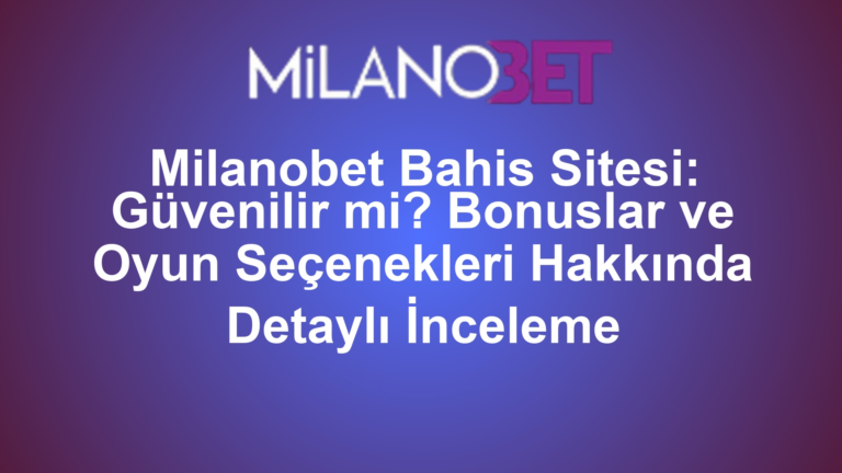 Milanobet Bahis Sitesi: Güvenilir mi? Bonuslar ve Oyun Seçenekleri Hakkında Detaylı İnceleme