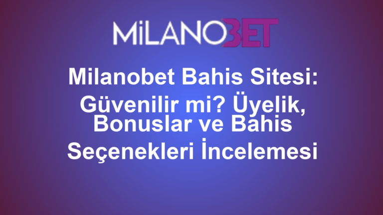 Milanobet Bahis Sitesi: Güvenilir mi? Üyelik, Bonuslar ve Bahis Seçenekleri İncelemesi