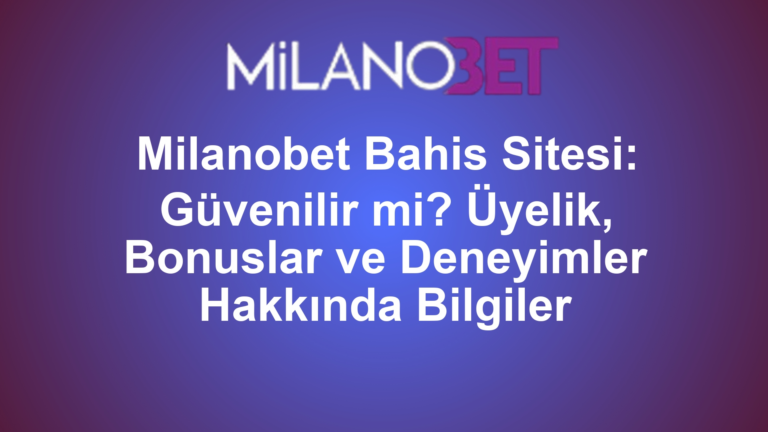 Milanobet Bahis Sitesi: Güvenilir mi? Üyelik, Bonuslar ve Deneyimler Hakkında Bilgiler
