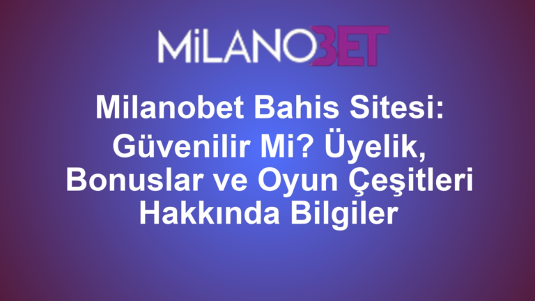 Milanobet Bahis Sitesi: Güvenilir Mi? Üyelik, Bonuslar ve Oyun Çeşitleri Hakkında Bilgiler