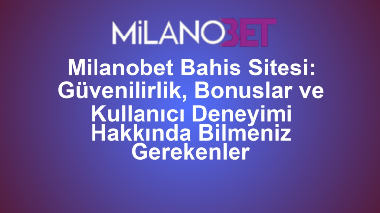 Milanobet Bahis Sitesi: Güvenilirlik, Bonuslar ve Kullanıcı Deneyimi Hakkında Bilmeniz Gerekenler