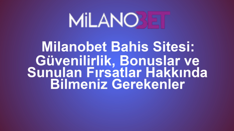 Milanobet Bahis Sitesi: Güvenilirlik, Bonuslar ve Sunulan Fırsatlar Hakkında Bilmeniz Gerekenler