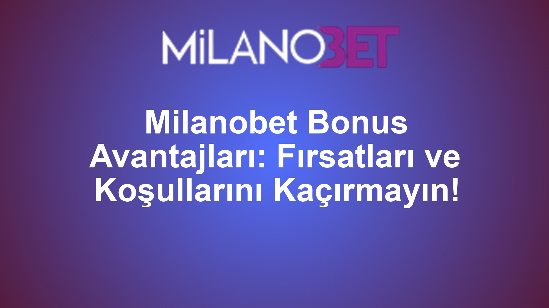 Milanobet Bonus Avantajları: Fırsatları ve Koşullarını Kaçırmayın!