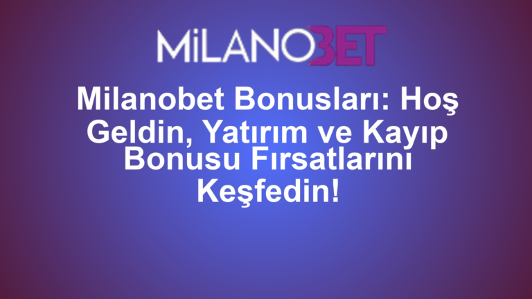 Milanobet Bonusları: Hoş Geldin, Yatırım ve Kayıp Bonusu Fırsatlarını Keşfedin!