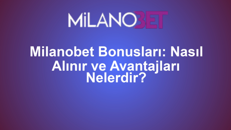 Milanobet Bonusları: Nasıl Alınır ve Avantajları Nelerdir?