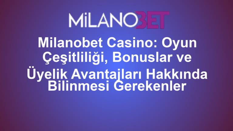 Milanobet Casino: Oyun Çeşitliliği, Bonuslar ve Üyelik Avantajları Hakkında Bilinmesi Gerekenler