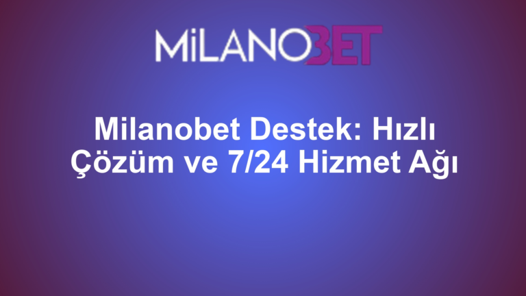 Milanobet Destek: Hızlı Çözüm ve 7/24 Hizmet Ağı