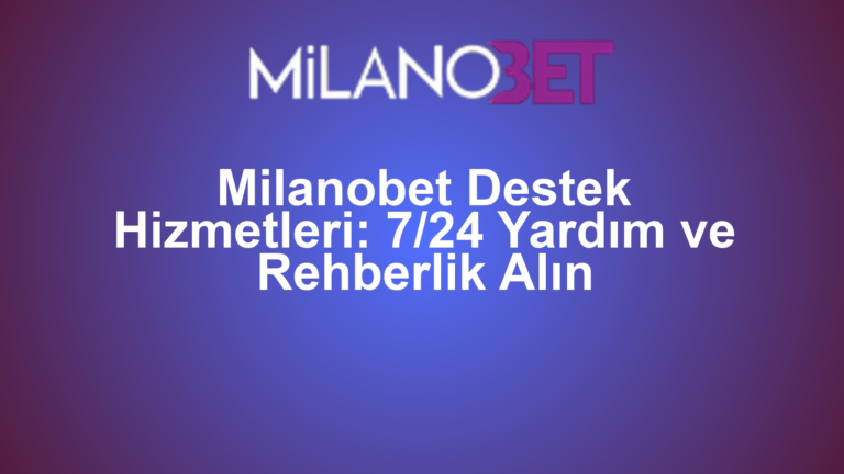 Milanobet Destek Hizmetleri: 7/24 Yardım ve Rehberlik Alın