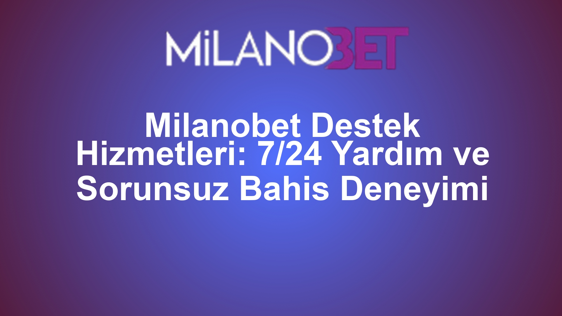 Milanobet Destek Hizmetleri: 7/24 Yardım ve Sorunsuz Bahis Deneyimi