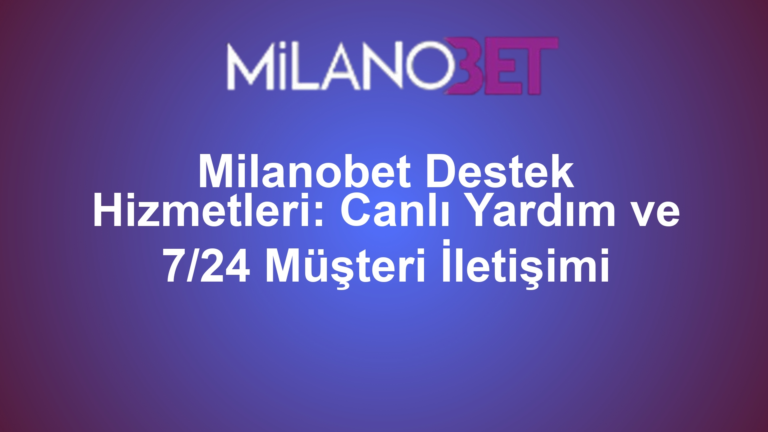 Milanobet Destek Hizmetleri: Canlı Yardım ve 7/24 Müşteri İletişimi