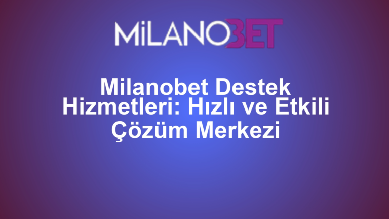 Milanobet Destek Hizmetleri: Hızlı ve Etkili Çözüm Merkezi