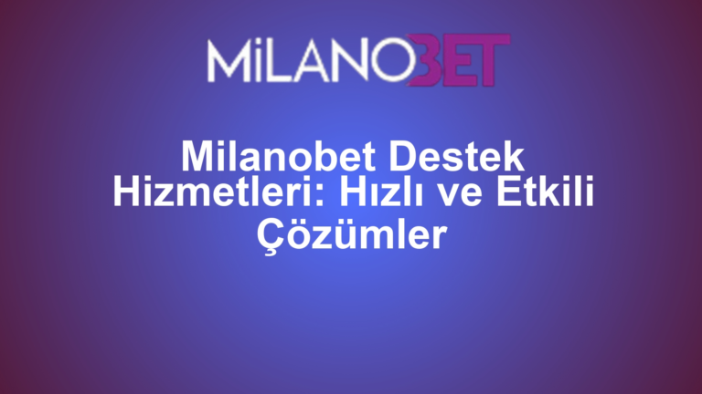 Milanobet Destek Hizmetleri: Hızlı ve Etkili Çözümler