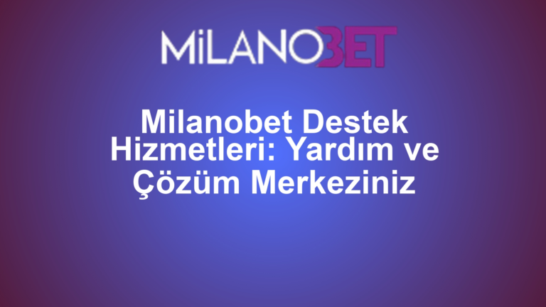 Milanobet Destek Hizmetleri: Yardım ve Çözüm Merkeziniz