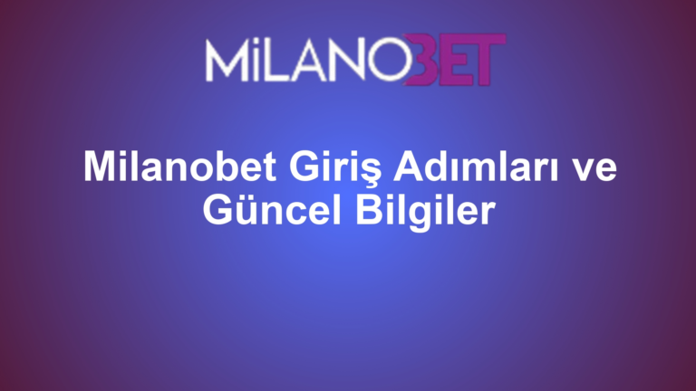 Milanobet Giriş Adımları ve Güncel Bilgiler