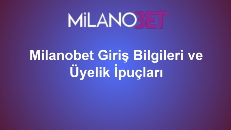 Milanobet Giriş Bilgileri ve Üyelik İpuçları