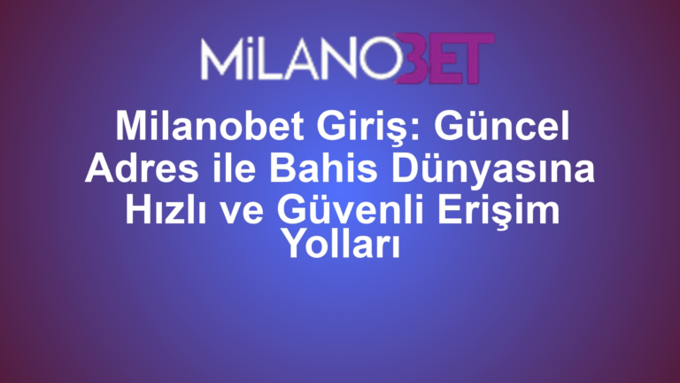 Milanobet Giriş: Güncel Adres ile Bahis Dünyasına Hızlı ve Güvenli Erişim Yolları
