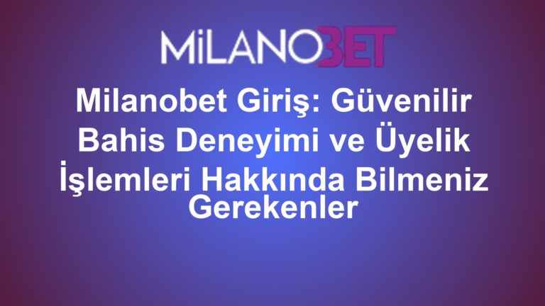 Milanobet Giriş: Güvenilir Bahis Deneyimi ve Üyelik İşlemleri Hakkında Bilmeniz Gerekenler