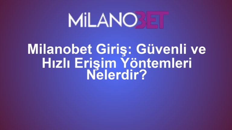Milanobet Giriş: Güvenli ve Hızlı Erişim Yöntemleri Nelerdir?