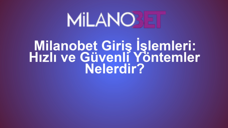 Milanobet Giriş İşlemleri: Hızlı ve Güvenli Yöntemler Nelerdir?