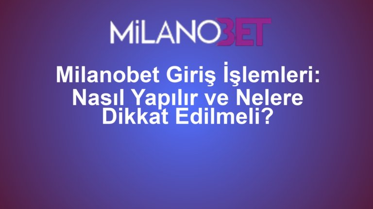 Milanobet Giriş İşlemleri: Nasıl Yapılır ve Nelere Dikkat Edilmeli?