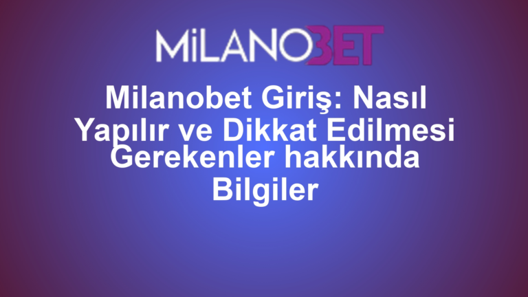 Milanobet Giriş: Nasıl Yapılır ve Dikkat Edilmesi Gerekenler hakkında Bilgiler