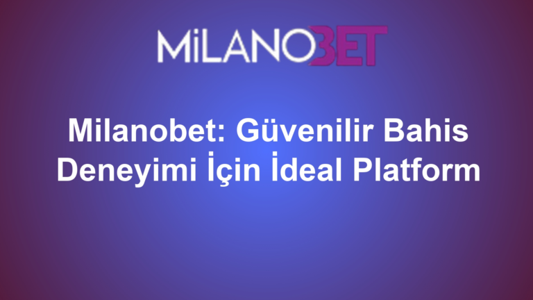 Milanobet: Güvenilir Bahis Deneyimi İçin İdeal Platform