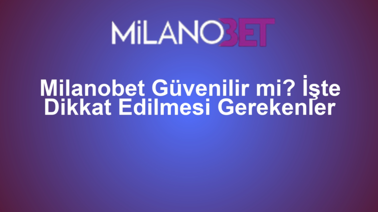 Milanobet Güvenilir mi? İşte Dikkat Edilmesi Gerekenler