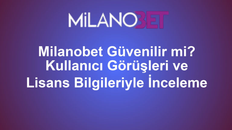 Milanobet Güvenilir mi? Kullanıcı Görüşleri ve Lisans Bilgileriyle İnceleme