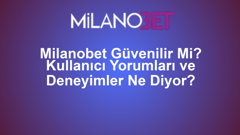 Milanobet Güvenilir Mi? Kullanıcı Yorumları ve Deneyimler Ne Diyor?