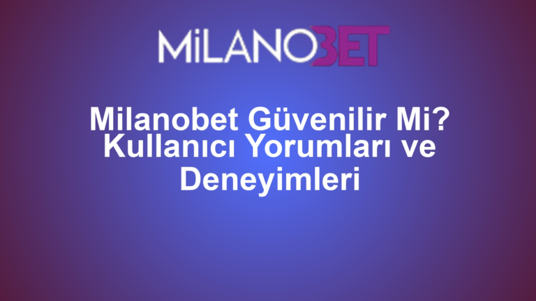 Milanobet Güvenilir Mi? Kullanıcı Yorumları ve Deneyimleri