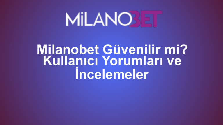 Milanobet Güvenilir mi? Kullanıcı Yorumları ve İncelemeler
