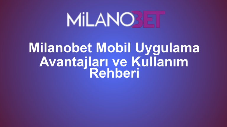 Milanobet Mobil Uygulama Avantajları ve Kullanım Rehberi