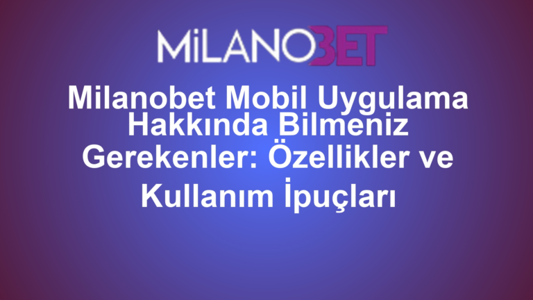 Milanobet Mobil Uygulama Hakkında Bilmeniz Gerekenler: Özellikler ve Kullanım İpuçları