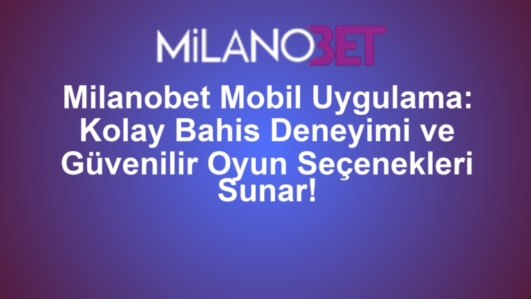 Milanobet Mobil Uygulama: Kolay Bahis Deneyimi ve Güvenilir Oyun Seçenekleri Sunar!