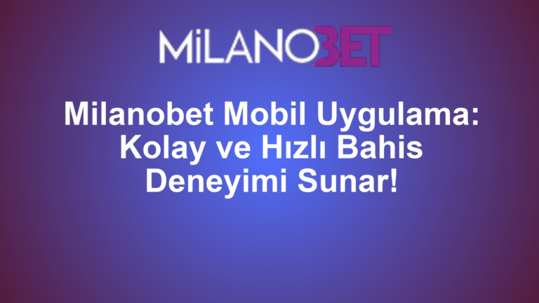 Milanobet Mobil Uygulama: Kolay ve Hızlı Bahis Deneyimi Sunar!