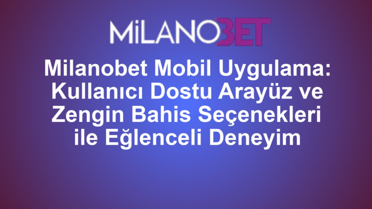 Milanobet Mobil Uygulama: Kullanıcı Dostu Arayüz ve Zengin Bahis Seçenekleri ile Eğlenceli Deneyim