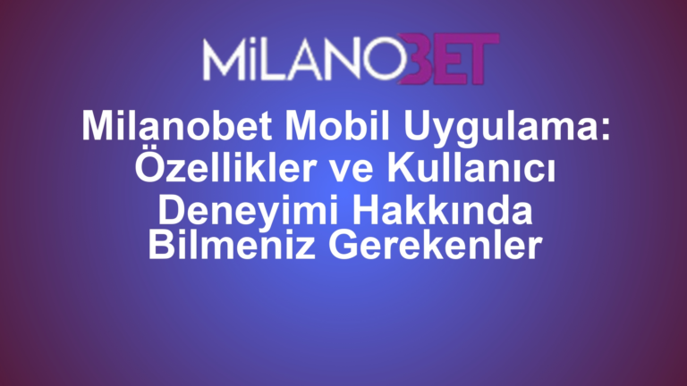 Milanobet Mobil Uygulama: Özellikler ve Kullanıcı Deneyimi Hakkında Bilmeniz Gerekenler