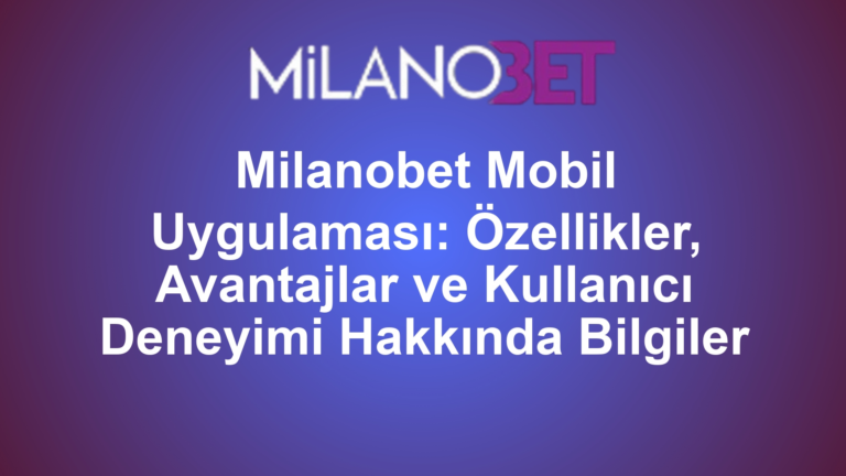 Milanobet Mobil Uygulaması: Özellikler, Avantajlar ve Kullanıcı Deneyimi Hakkında Bilgiler