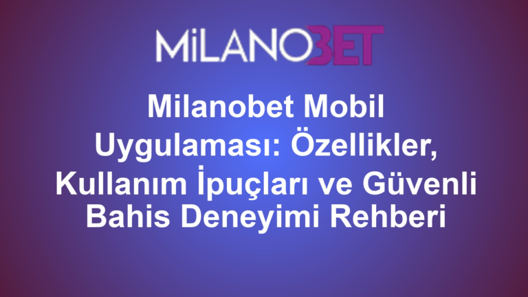 Milanobet Mobil Uygulaması: Özellikler, Kullanım İpuçları ve Güvenli Bahis Deneyimi Rehberi