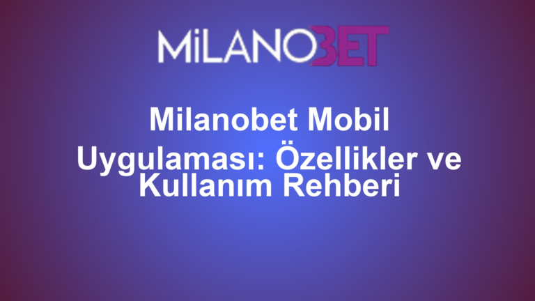 Milanobet Mobil Uygulaması: Özellikler ve Kullanım Rehberi