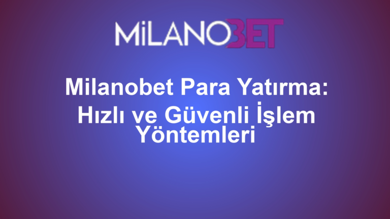 Milanobet Para Yatırma: Hızlı ve Güvenli İşlem Yöntemleri