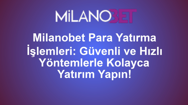 Milanobet Para Yatırma İşlemleri: Güvenli ve Hızlı Yöntemlerle Kolayca Yatırım Yapın!