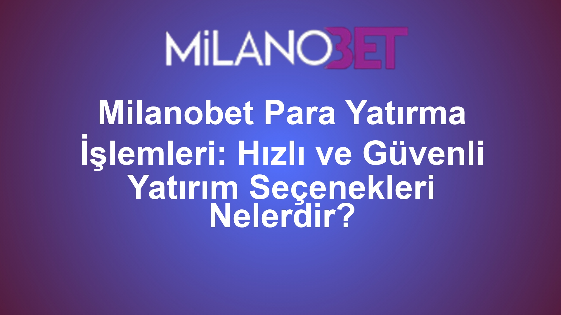 Milanobet Para Yatırma İşlemleri: Hızlı ve Güvenli Yatırım Seçenekleri Nelerdir?