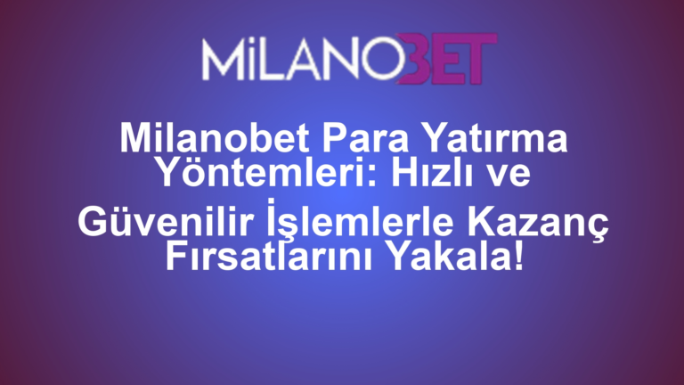 Milanobet Para Yatırma Yöntemleri: Hızlı ve Güvenilir İşlemlerle Kazanç Fırsatlarını Yakala!