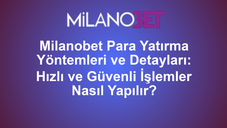Milanobet Para Yatırma Yöntemleri ve Detayları: Hızlı ve Güvenli İşlemler Nasıl Yapılır?