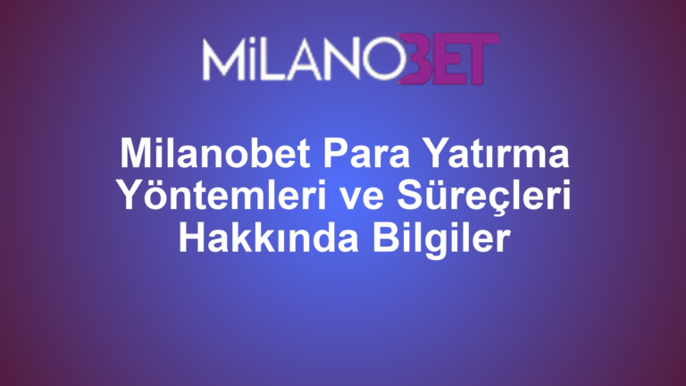 Milanobet Para Yatırma Yöntemleri ve Süreçleri Hakkında Bilgiler