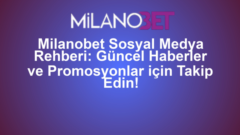Milanobet Sosyal Medya Rehberi: Güncel Haberler ve Promosyonlar için Takip Edin!